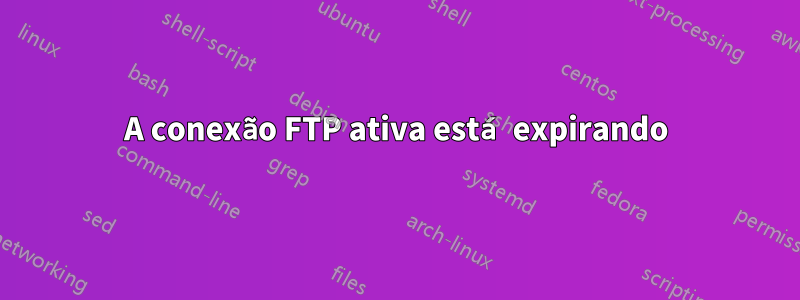 A conexão FTP ativa está expirando