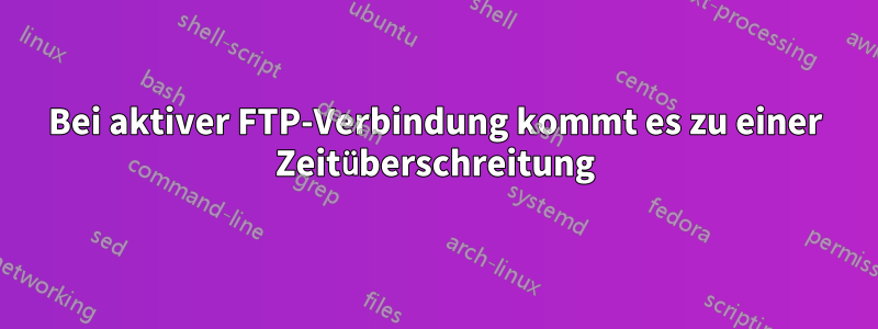 Bei aktiver FTP-Verbindung kommt es zu einer Zeitüberschreitung