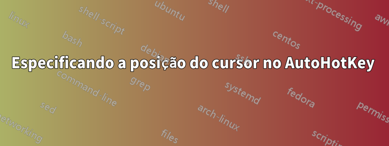 Especificando a posição do cursor no AutoHotKey