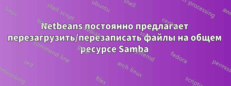 Netbeans постоянно предлагает перезагрузить/перезаписать файлы на общем ресурсе Samba