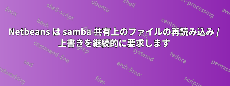 Netbeans は samba 共有上のファイルの再読み込み / 上書きを継続的に要求します