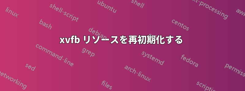 xvfb リソースを再初期化する