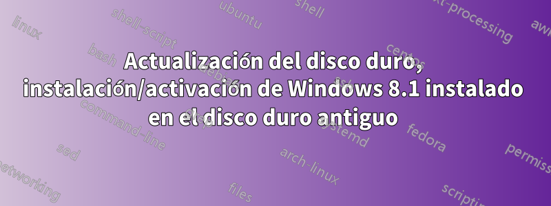 Actualización del disco duro, instalación/activación de Windows 8.1 instalado en el disco duro antiguo