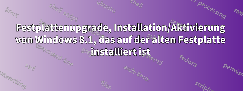 Festplattenupgrade, Installation/Aktivierung von Windows 8.1, das auf der alten Festplatte installiert ist