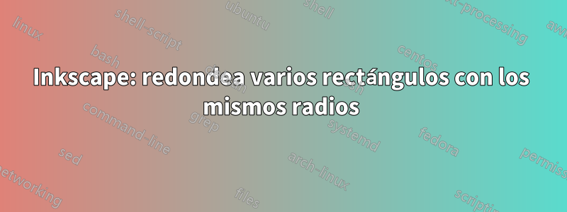 Inkscape: redondea varios rectángulos con los mismos radios