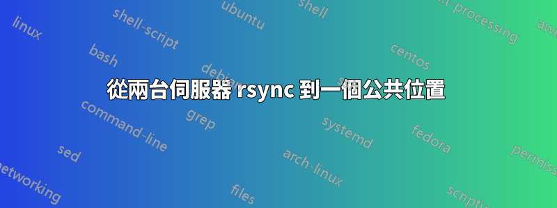 從兩台伺服器 rsync 到一個公共位置