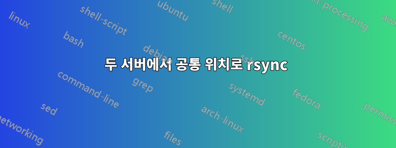 두 서버에서 공통 위치로 rsync