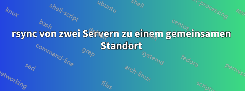 rsync von zwei Servern zu einem gemeinsamen Standort