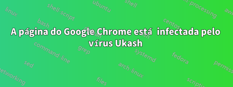 A página do Google Chrome está infectada pelo vírus Ukash