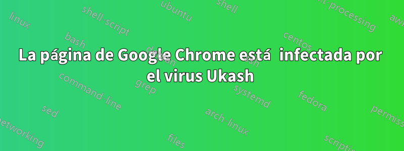 La página de Google Chrome está infectada por el virus Ukash