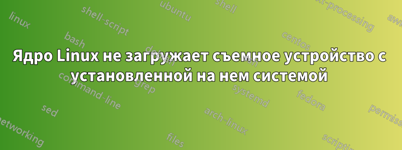 Ядро Linux не загружает съемное устройство с установленной на нем системой