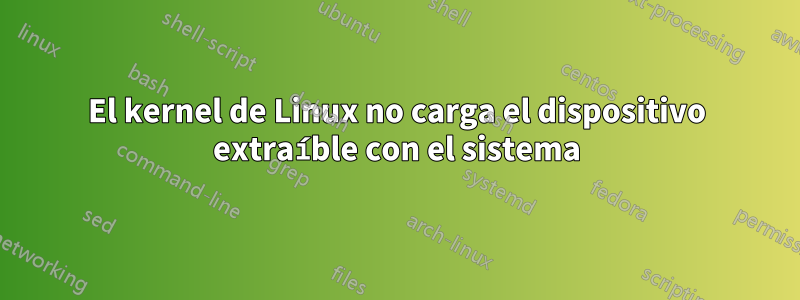 El kernel de Linux no carga el dispositivo extraíble con el sistema