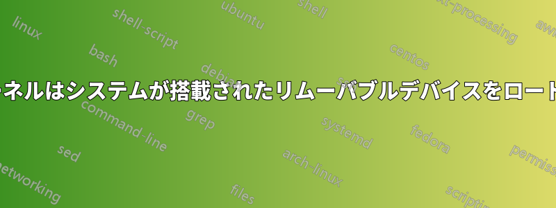 Linuxカーネルはシステムが搭載されたリムーバブルデバイスをロードしません