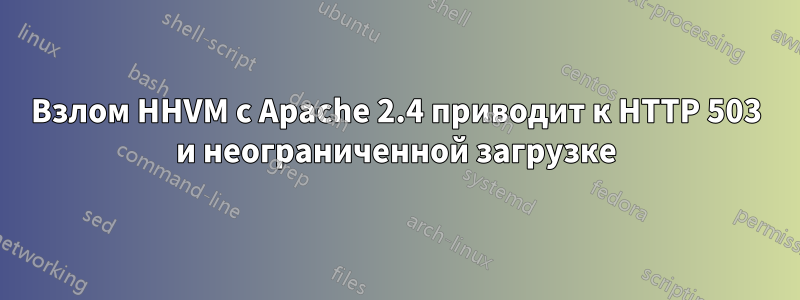 Взлом HHVM с Apache 2.4 приводит к HTTP 503 и неограниченной загрузке