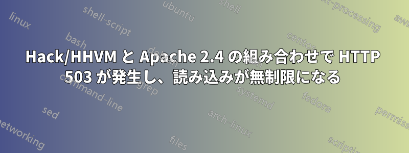 Hack/HHVM と Apache 2.4 の組み合わせで HTTP 503 が発生し、読み込みが無制限になる