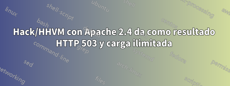 Hack/HHVM con Apache 2.4 da como resultado HTTP 503 y carga ilimitada