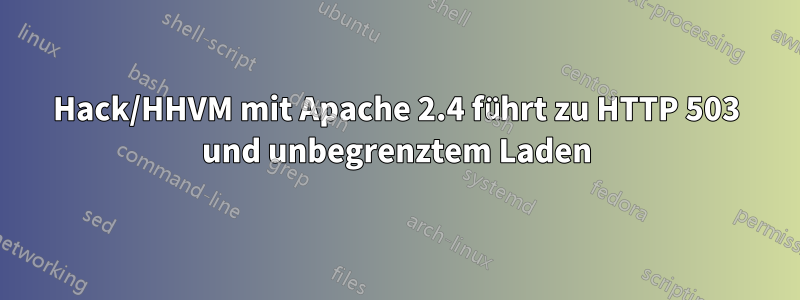 Hack/HHVM mit Apache 2.4 führt zu HTTP 503 und unbegrenztem Laden