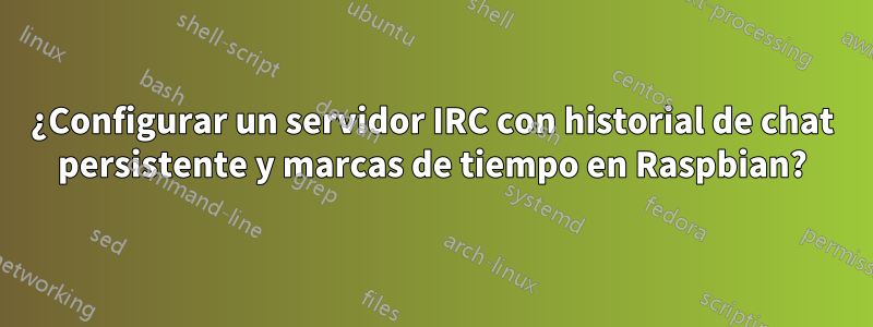 ¿Configurar un servidor IRC con historial de chat persistente y marcas de tiempo en Raspbian?