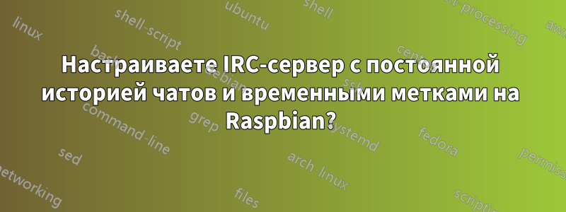 Настраиваете IRC-сервер с постоянной историей чатов и временными метками на Raspbian?