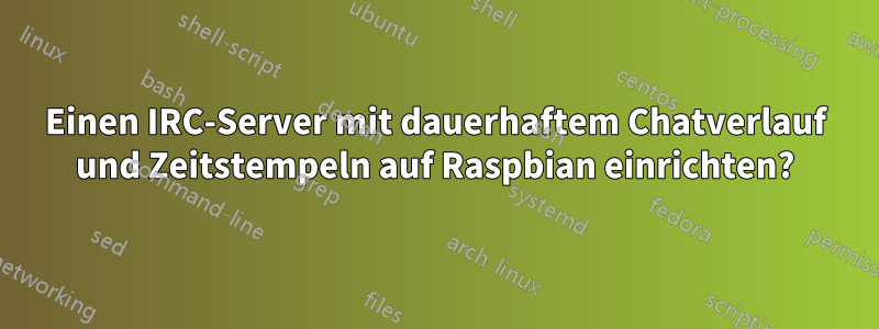 Einen IRC-Server mit dauerhaftem Chatverlauf und Zeitstempeln auf Raspbian einrichten?