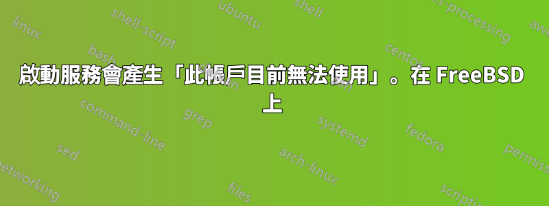 啟動服務會產生「此帳戶目前無法使用」。在 FreeBSD 上