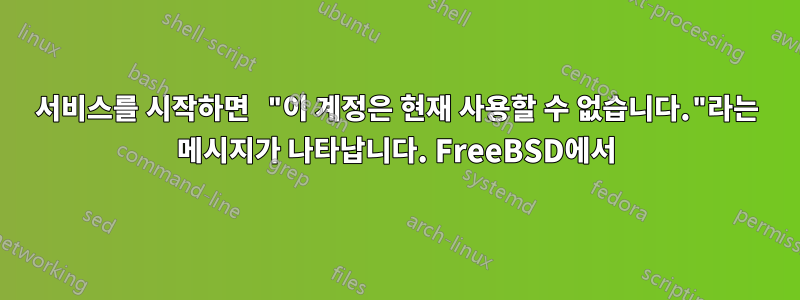 서비스를 시작하면 "이 계정은 현재 사용할 수 없습니다."라는 메시지가 나타납니다. FreeBSD에서