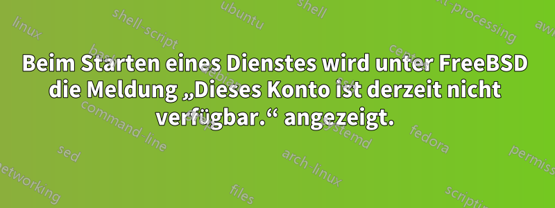 Beim Starten eines Dienstes wird unter FreeBSD die Meldung „Dieses Konto ist derzeit nicht verfügbar.“ angezeigt.