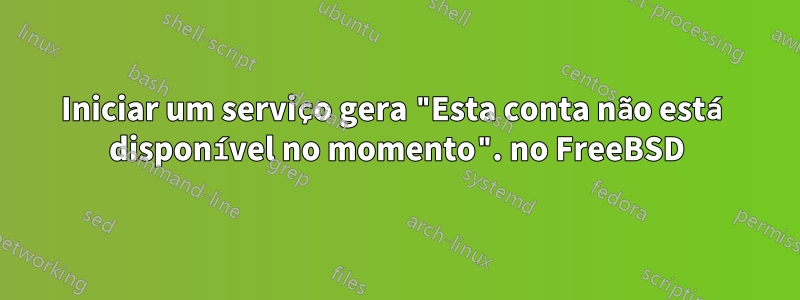 Iniciar um serviço gera "Esta conta não está disponível no momento". no FreeBSD