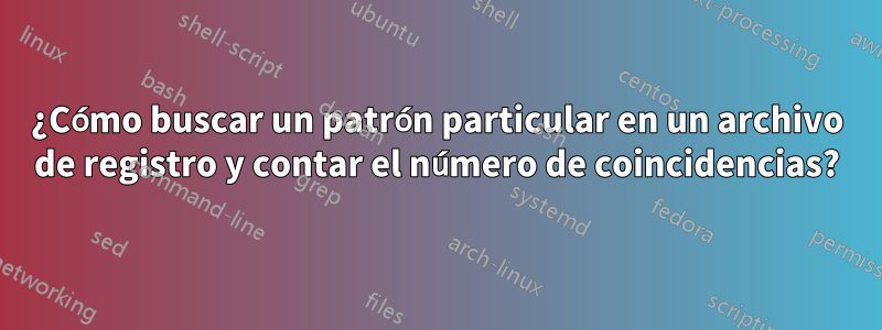 ¿Cómo buscar un patrón particular en un archivo de registro y contar el número de coincidencias?