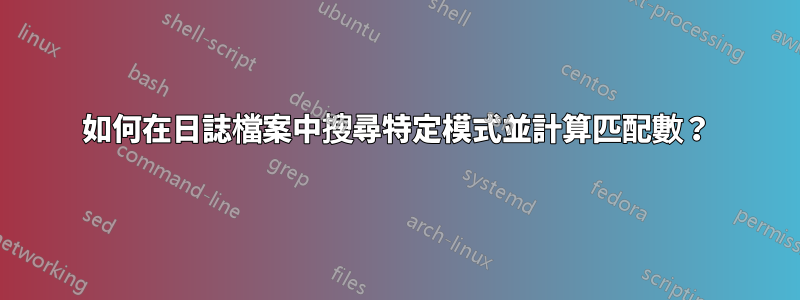 如何在日誌檔案中搜尋特定模式並計算匹配數？