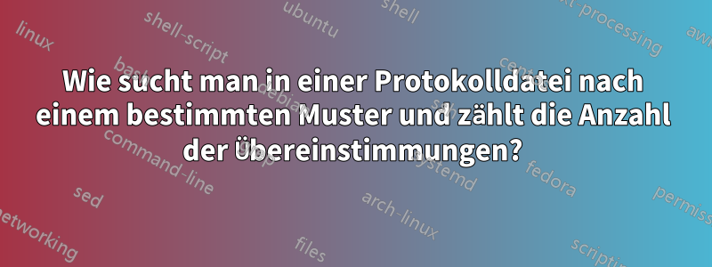 Wie sucht man in einer Protokolldatei nach einem bestimmten Muster und zählt die Anzahl der Übereinstimmungen?