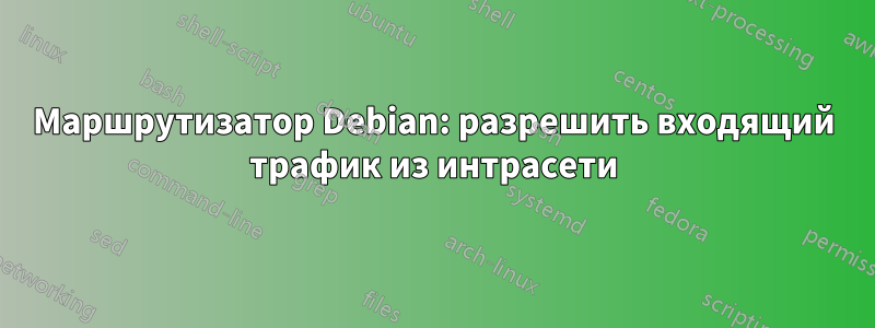 Маршрутизатор Debian: разрешить входящий трафик из интрасети