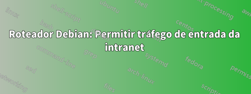 Roteador Debian: Permitir tráfego de entrada da intranet