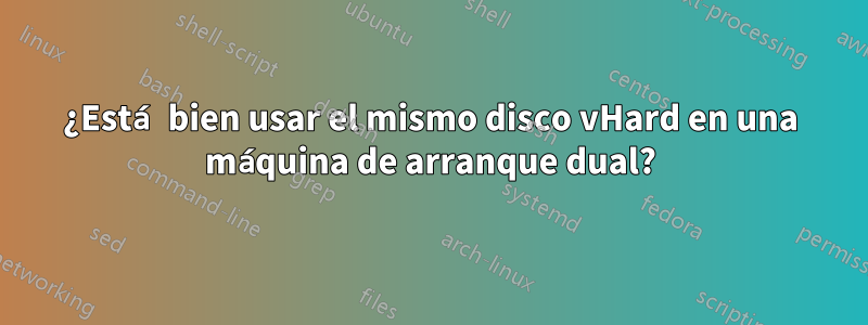 ¿Está bien usar el mismo disco vHard en una máquina de arranque dual?