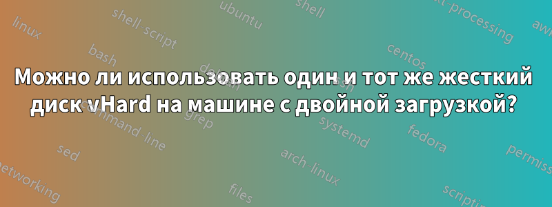 Можно ли использовать один и тот же жесткий диск vHard на машине с двойной загрузкой?