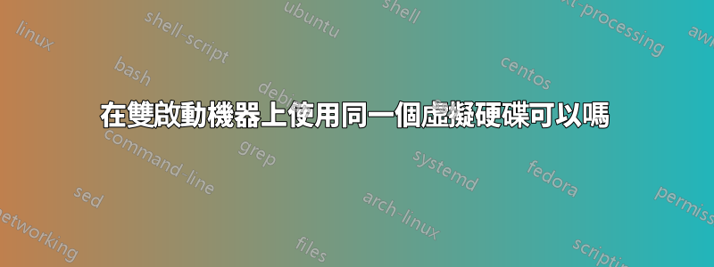 在雙啟動機器上使用同一個虛擬硬碟可以嗎