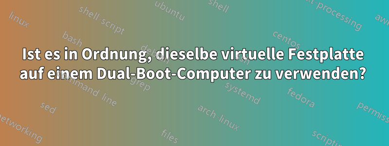 Ist es in Ordnung, dieselbe virtuelle Festplatte auf einem Dual-Boot-Computer zu verwenden?