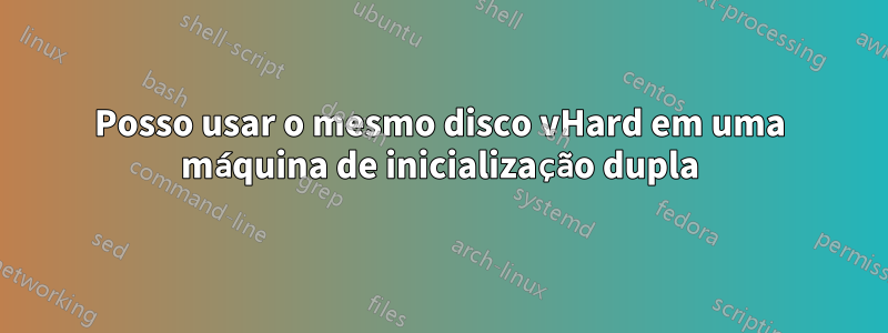 Posso usar o mesmo disco vHard em uma máquina de inicialização dupla