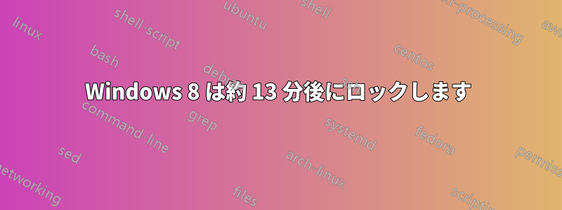 Windows 8 は約 13 分後にロックします