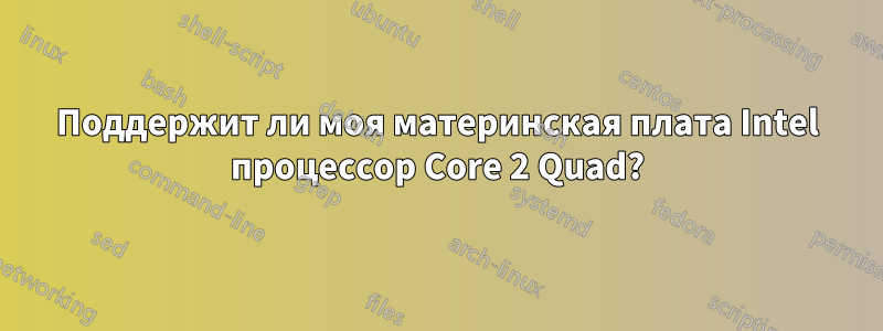 Поддержит ли моя материнская плата Intel процессор Core 2 Quad?