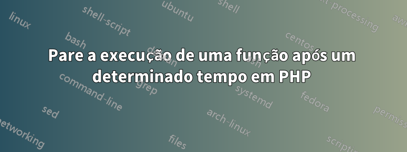 Pare a execução de uma função após um determinado tempo em PHP