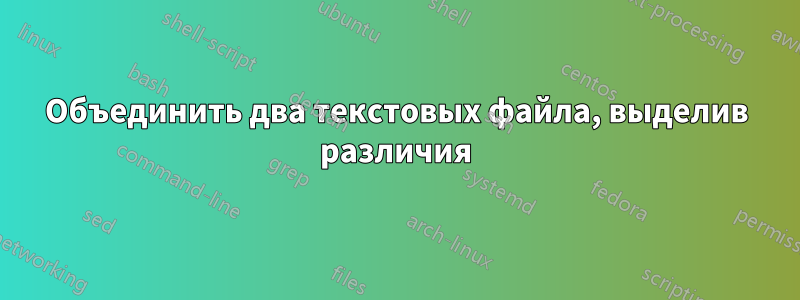 Объединить два текстовых файла, выделив различия