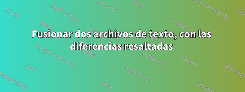 Fusionar dos archivos de texto, con las diferencias resaltadas