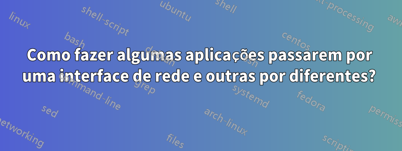 Como fazer algumas aplicações passarem por uma interface de rede e outras por diferentes?