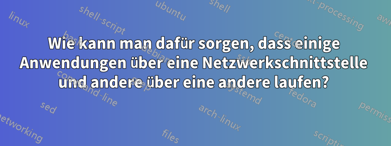 Wie kann man dafür sorgen, dass einige Anwendungen über eine Netzwerkschnittstelle und andere über eine andere laufen?