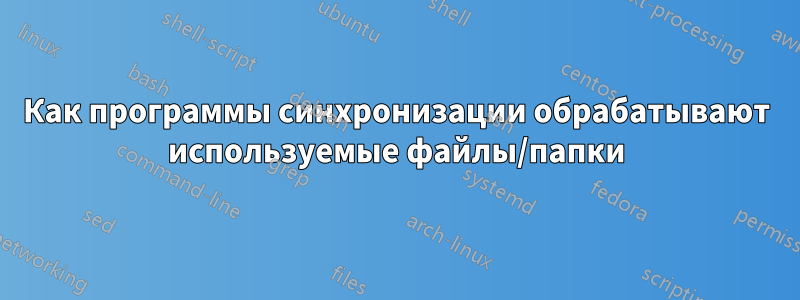 Как программы синхронизации обрабатывают используемые файлы/папки