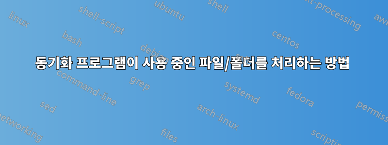 동기화 프로그램이 사용 중인 파일/폴더를 처리하는 방법