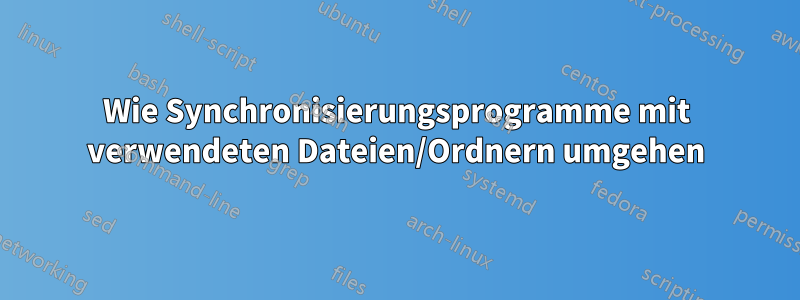 Wie Synchronisierungsprogramme mit verwendeten Dateien/Ordnern umgehen