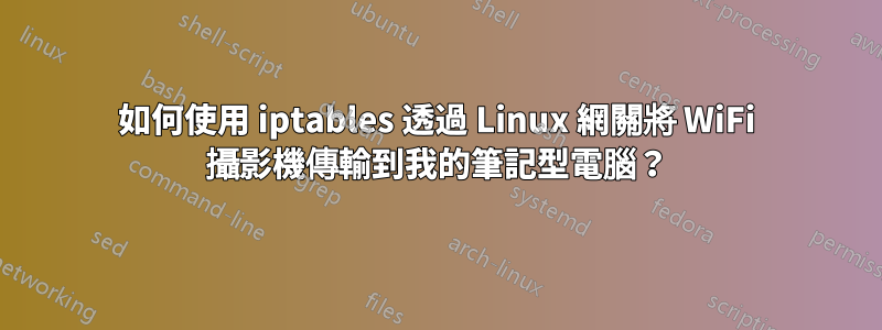 如何使用 iptables 透過 Linux 網關將 WiFi 攝影機傳輸到我的筆記型電腦？