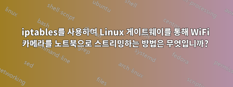 iptables를 사용하여 Linux 게이트웨이를 통해 WiFi 카메라를 노트북으로 스트리밍하는 방법은 무엇입니까?